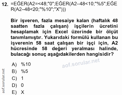 12. soru: =EGER(A2=<48;"0";EGER(A2-48<10;"%5";EGE R(A2-48<20;"%10";"X"))) Bir işveren, fazla mesaiye kalan (haftalık 48 saatten…