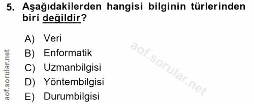 5. soru: Aşağıdakilerden hangisi bilginin türlerinden biri değildir? A) Veri B) Enformatik aof.so. C) Uzmanbilgisi D) Yöntembi…