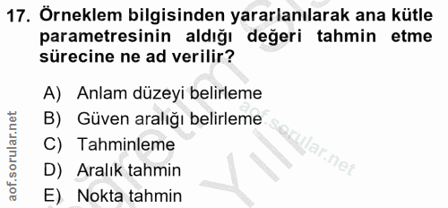 17. soru: Örneklem bilgisinden yararlanılarak ana kütle parametresinin aldığı değeri tahmin etme sürecine ne ad verilir? A) Anl…