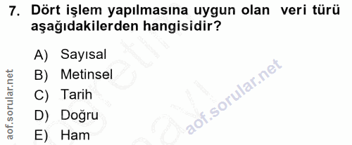 7. soru: Dört işlem yapılmasına uygun olan veri türü aşağıdakilerden hangisidir? A) Sayısal B) Metinsel C) Tarih D) Dogru E) Ham
