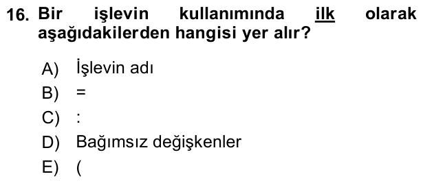 16. soru: Bir işlevin kullanımında ilk olarak aşağıdakilerden hangisi yer alır? A) İşlevin adı B) = C) : D) Bağımsız değişkenle…