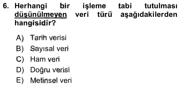 6. soru: Herhangi bir işleme tabi tutulması düşünülmeyen veri türü aşağıdakilerden hangisidir? A) Tarih verisi B) Sayısal veri…