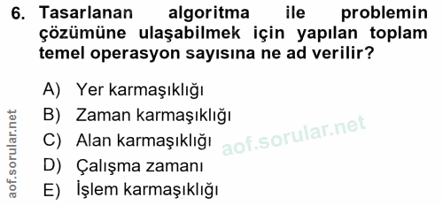 6. soru: Tasarlanan algoritma ile problemin çözümüne ulaşabilmek için yapılan toplam temel operasyon sayısına ne ad verilir? A…