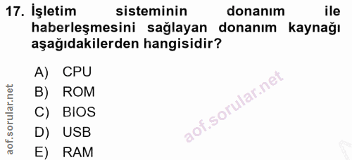 17. soru: Işletim sisteminin donanım ile haberleşmesini sağlayan donanım kaynağı aşağıdakilerden hangisidir? A) CPU B) ROM C) B…