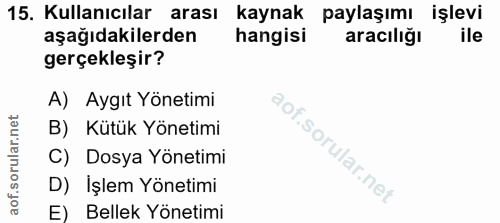 15. soru: Kullanıcılar arası kaynak paylaşımı işlevi aşağıdakilerden hangisi aracıliğı ile gerçekleşir? A) Aygıt Yönetimi B) Kü…