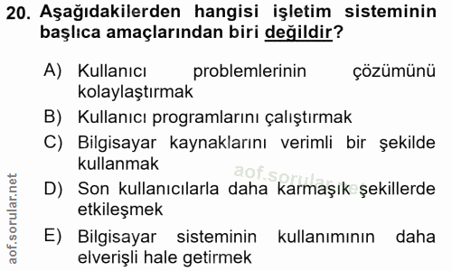 20. soru: Aşağıdakilerden hangisi işletim sisteminin başlıca amaçlarından biri değildir? A) Kullanıcı problemlerinin çözümünü k…