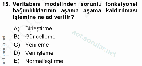 15. soru: Veritabanı modelinden sorunlu fonksiyonel bağımlılıklarının aşama aşama kaldırılması işlemine ne ad verilir? A) Birle…
