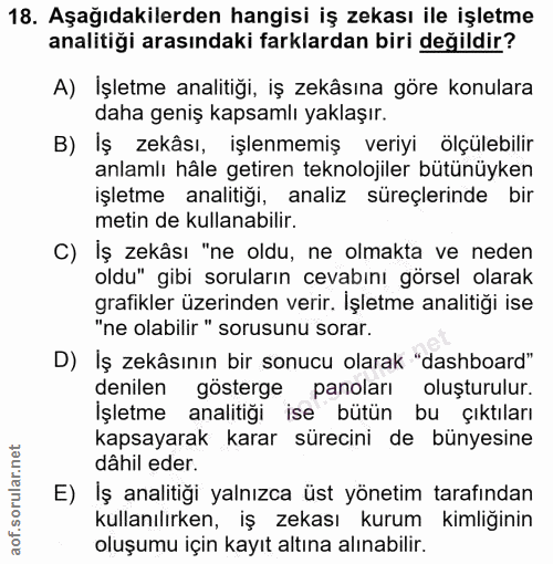 18. soru: Aşağıdakilerden hangisi iş zekası ile işletme analitiği arasındaki farklardan biri değildir? A) İşletme analitiği, iş…