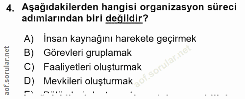 4. soru: Aşağıdakilerden hangisi organizasyon süreci adımlarından biri değildir? A) Insan kaynağını harekete geçirmek B) Görev…