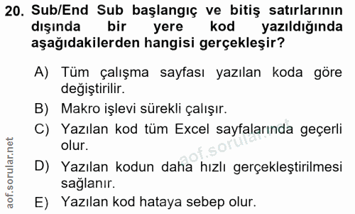 20. soru: Sub/End Sub başlangıç ve bitiş satırlarının dışında bir yere kod yazıldığında aşağıdakilerden hangisi gerçekleşir? A)…