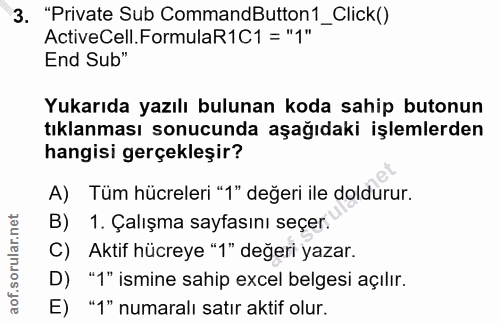 3. soru: "Private Sub CommandButton1_Click() ActiveCell.FormulaR1C1 = "1" End Sub" Yukarıda yazılı bulunan koda sahip butonun…