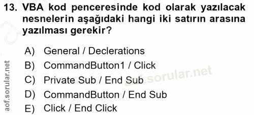 13. soru: VBA kod penceresinde kod olarak yazılacak nesnelerin aşağıdaki hangi iki satırın arasına yazılması gerekir? A) Genera…