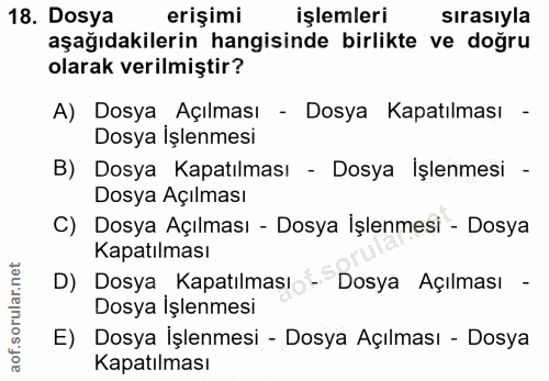 18. soru: Dosya erişimi işlemleri sırasıyla aşağıdakilerin hangisinde birlikte ve doğru olarak verilmiştir? A) Dosya • Açılması…