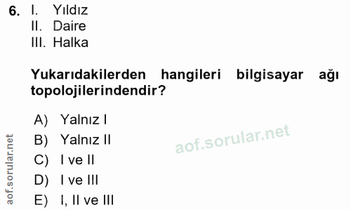 6. soru: I. Yıldız II. Daire III. Halka Yukarıdakilerden hangileri bilgisayar ağı topolojilerindendir? A) Yalnız l B) Yalnız I…