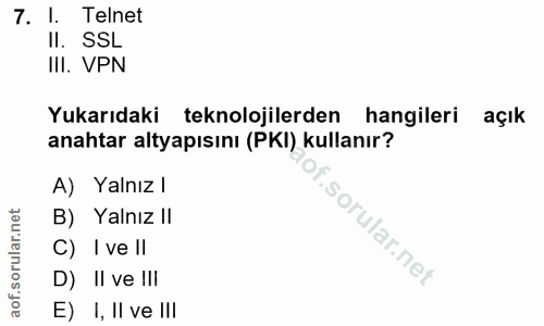 7. soru: I. Telnet Il. SSL III. VPN Yukarıdaki teknolojilerden hangileri açık anahtar altyapısını (PKI) kullanır? A) Yalnız l…