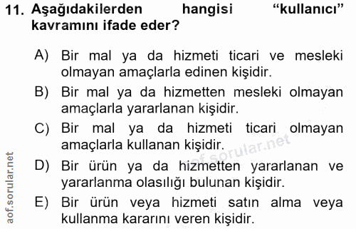 11. soru: Aşağıdakilerden hangisi "kullanıcı" kavramını ifade eder? A) Bir mal ya da hizmeti ticari ve mesleki olmayan amaçlarl…