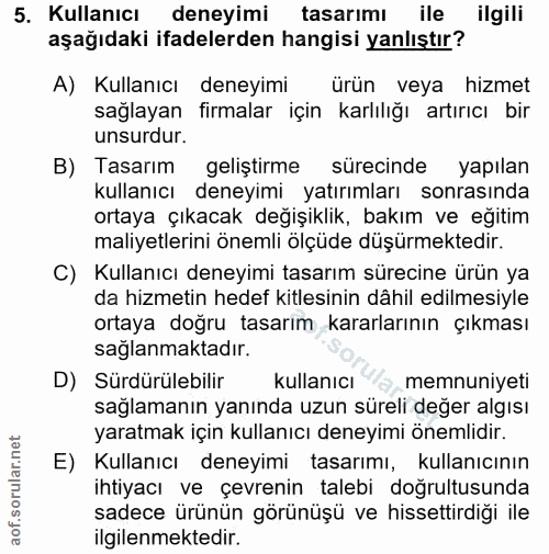 5. soru: Kullanıcı deneyimi tasarımı ile ilgili aşağıdaki ifadelerden hangisi yanlıştır? A) Kullanıcı deneyimi ürün veya hizme…