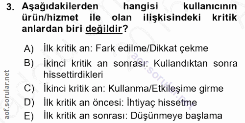 3. soru: Aşağıdakilerden hangisi kullanıcının ürün/hizmet ile olan ilişkisindeki kritik anlardan biri değildir? A) Ilk kritik…