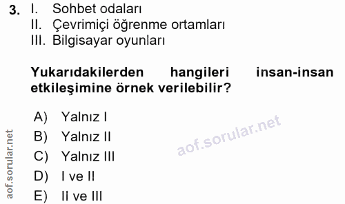 3. soru: 1. Sohbet odaları Il. Çevrimiçi öğrenme ortamları IlI. Bilgisayar oyunları Yukarıdakilerden hangileri insan-insan etk…