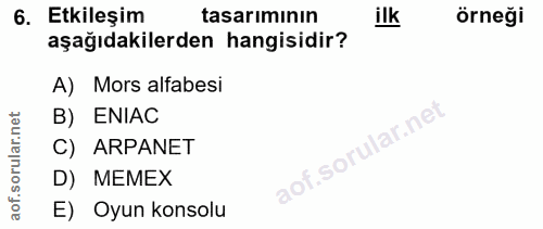 6. soru: Etkileşim tasarıminın ilk örneği aşağıdakilerden hangisidir? A) Mors alfabesi B) ENIAC C) ARPANET D) MEMEX E) Oyun ko…