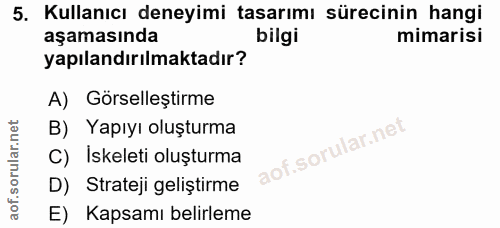 5. soru: Kullanıcı deneyimi tasarımı sürecinin hangi aşamasında bilgi mimarisi yapılandırılmaktadır? A) Görselleştirme B) Yapı…