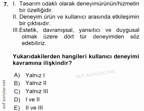 7. soru: I. Tasarım odaklı olarak deneyimürünün/hizmetin bir özelliğidir. II. Deneyim ürün ve kullanıcı arasında etkileşimin b…