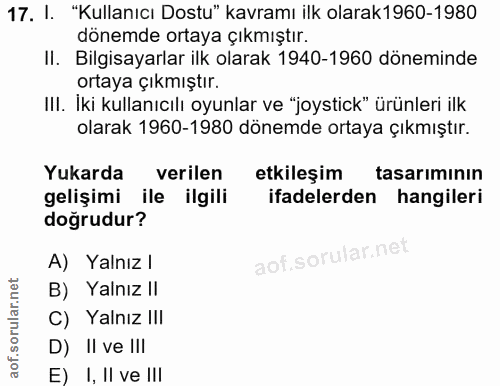 17. soru: I. "Kullanıcı Dostu" kavramı ilk olarak1960-1980 dönemde ortaya çıkmıştır. II. Bilgisayarlar ilk olarak 1940-1960 dön…