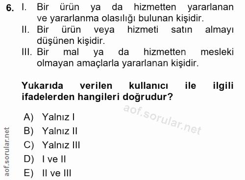 6. soru: I. Bir ürün ya da hizmetten yararlanan ve yararlanma olasılığı bulunan kişidir. Il. Bir ürün veya hizmeti satın almay…