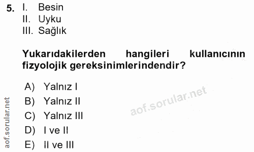 5. soru: l. Besin Il. Uyku IlI. Sağlık Yukarıdakilerden hangileri kullanıcının fizyolojik gereksinimlerindendir? A) Yalnız l B…