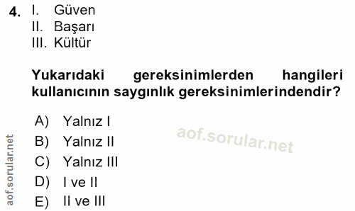 4. soru: I. Güven II. Başarı III. Kültür Yukarıdaki gereksinimlerden hangileri kullanıcının saygınlık gereksinimlerindendir? A…