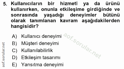 5. soru: Kullanıcıların bir hizmeti ya da ürünü kullanırken, onunla etkileşime girdiğinde ve sonrasında yaşadığı deneyimler bü…