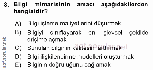 8. soru: Bilgi mimarisinin amacı aşağıdakilerden hangisidir? A) Bilgi işleme maliyetlerini düşürmek B) Bilgiyi sınıflayarak en…