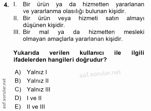 4. soru: I. Bir ürün ya da hizmetten yararlanan ve yararlanma olasılığı bulunan kişidir. II. Bir ürün veya hizmeti satın almay…