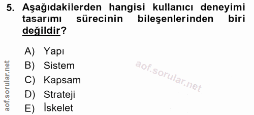 5. soru: Aşağıdakilerden hangisi kullanıcı deneyimi tasarımı sürecinin bileşenlerinden biri değildir? A) Yapı B) Sistem C) Kap…