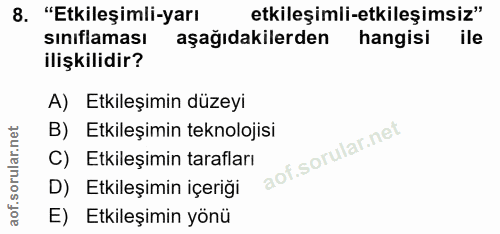8. soru: "Etkileşimli-yarı etkileşimli-etkileşimsiz" sınıflaması aşağıdakilerden hangisi ile ilişkilidir? A) Etkileşimin düzey…