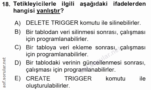 18. soru: Tetikleyicilerle ilgili aşağıdaki ifadelerden hangisi yanlıştır? A) DELETE TRIGGER komutu ile silinebilirler. B) Bir…