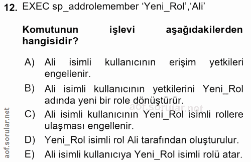 12. soru: EXEC sp_addrolemember 'Yeni_Rol", 'Ali" Komutunun işlevi aşağıdakilerden hangisidir? A) Ali isimli kullanıcının erişi…