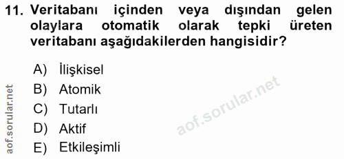 11. soru: Veritabanı içinden veya dışından gelen olaylara otomatik olarak tepki üreten veritabanı aşağıdakilerden hangisidir? A…