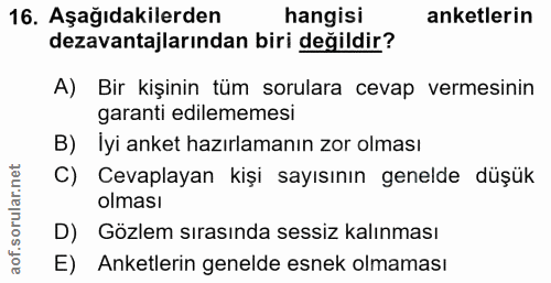 16. soru: Aşağıdakilerden hangisi anketlerin dezavantajlarından biri değildir? A) Bir kişinin tüm sorulara cevap vermesının gar…