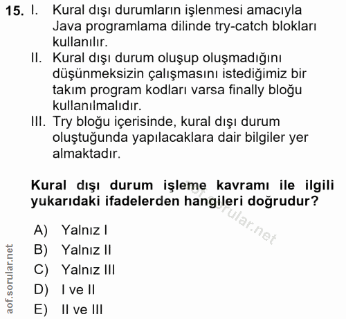 15. soru: I. Kural dışı durumların işlenmesi amacıyla Java programlama dilinde try-catch blokları kullanılır. II. Kural dışı du…