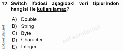 12. soru: Switch ifadesi aşağıdaki veri tiplerinden hangisi ile kullanılamaz? A) Double B) String C) Byte D) Character E) Integer