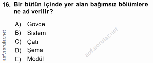 16. soru: Bir bütün içinde yer alan bağımsız bölümlere ne ad verilir? A) Gövde B) Sistem C) Çatı D) Şema E) Modül