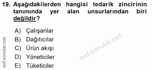 19. soru: Aşağıdakilerden hangisi tedarik zincirinin tanımında yer alan unsurlarından biri değildir? A) Çalışanlar B) Dagıtıcıl…