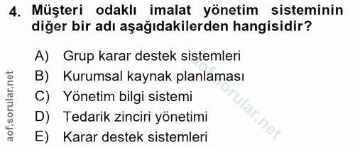 4. soru: Müşteri odaklı imalat yönetim sisteminin diğer bir adı aşağıdakilerden hangisidir? A) Grup karar destek sistemleri B)…