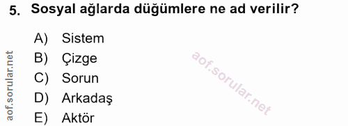 5. soru: Sosyal ağlarda düğümlere ne ad verilir? A) Sistem B) Çizge C) Sorun D) Arkadaş E) Aktör