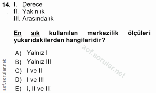 14. soru: I. Derece II. Yakınlık III. Arasındalık En sık kullanılan merkezilik ölçüleri yukarıdakilerden hangileridir? A) Yalnı…
