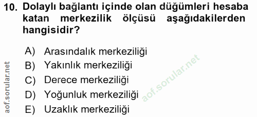 10. soru: Dolaylı bağlantı içinde olan düğümleri hesaba katan merkezilik ölçüsü aşağıdakilerden hangisidir? A) Arasındalık merk…
