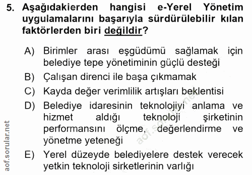 5. soru: Aşağıdakierden hangisi e-Yerel Yönetim uygulamalarını başarıyla sürdürülebilir kılan faktörlerden biri değildir? A) B…