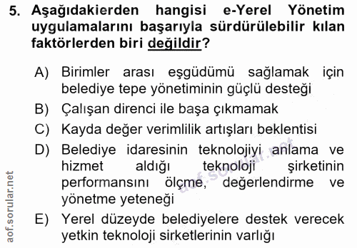 5. soru: Aşağıdakierden hangisi e-Yerel Yönetim uygulamalarını başarıyla sürdürülebilir kılan faktörlerden biri değildir? A) B…