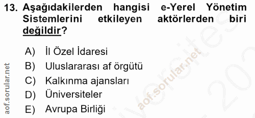 13. soru: Aşağıdakilerden hangisi e-Yerel Yönetim Sistemlerini etkileyen aktörlerden biri değildir? A) il Özel İdaresi B) Ulusl…